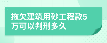 拖欠建筑用砂工程款5万可以判刑多久