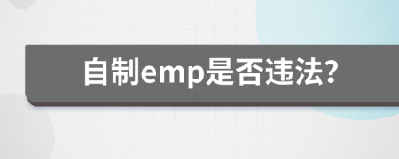 自制emp是否违法？