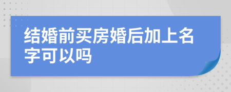 结婚前买房婚后加上名字可以吗