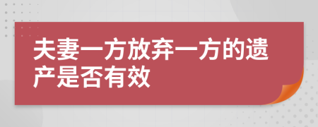 夫妻一方放弃一方的遗产是否有效