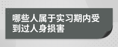 哪些人属于实习期内受到过人身损害