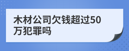 木材公司欠钱超过50万犯罪吗