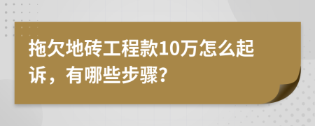 拖欠地砖工程款10万怎么起诉，有哪些步骤？