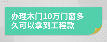 办理木门10万门窗多久可以拿到工程款