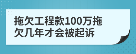 拖欠工程款100万拖欠几年才会被起诉