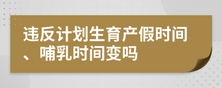 违反计划生育产假时间、哺乳时间变吗