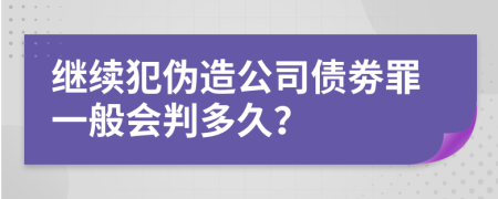 继续犯伪造公司债劵罪一般会判多久？