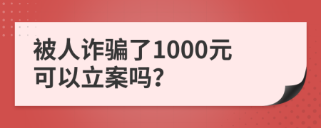 被人诈骗了1000元可以立案吗？