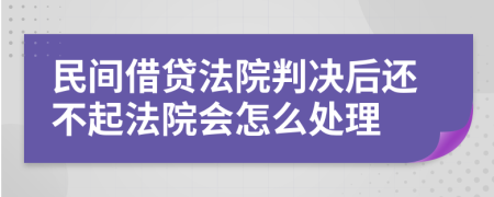 民间借贷法院判决后还不起法院会怎么处理