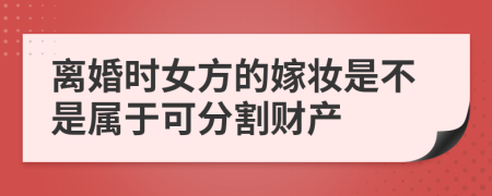 离婚时女方的嫁妆是不是属于可分割财产