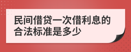 民间借贷一次借利息的合法标准是多少