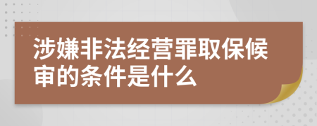 涉嫌非法经营罪取保候审的条件是什么