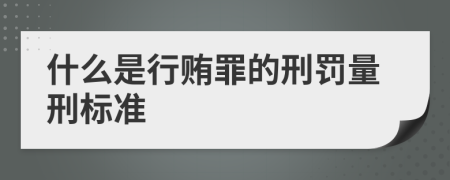 什么是行贿罪的刑罚量刑标准