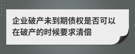 企业破产未到期债权是否可以在破产的时候要求清偿