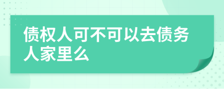 债权人可不可以去债务人家里么