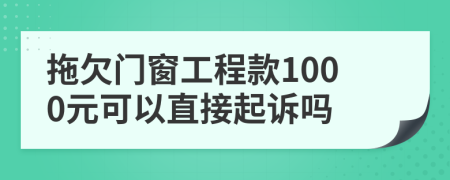 拖欠门窗工程款1000元可以直接起诉吗