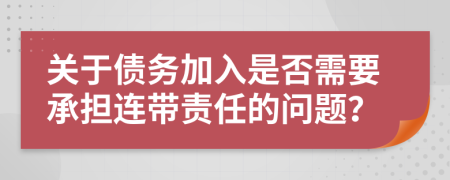 关于债务加入是否需要承担连带责任的问题？