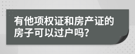 有他项权证和房产证的房子可以过户吗？