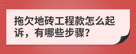 拖欠地砖工程款怎么起诉，有哪些步骤？
