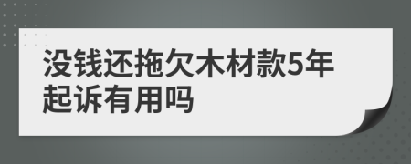 没钱还拖欠木材款5年起诉有用吗