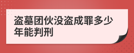 盗墓团伙没盗成罪多少年能判刑