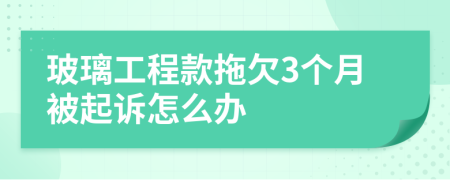 玻璃工程款拖欠3个月被起诉怎么办