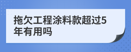 拖欠工程涂料款超过5年有用吗