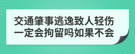 交通肇事逃逸致人轻伤一定会拘留吗如果不会