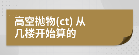 高空抛物(ct) 从几楼开始算的