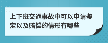 上下班交通事故中可以申请鉴定以及赔偿的情形有哪些