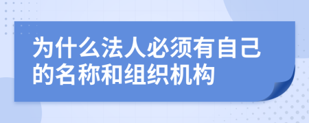 为什么法人必须有自己的名称和组织机构