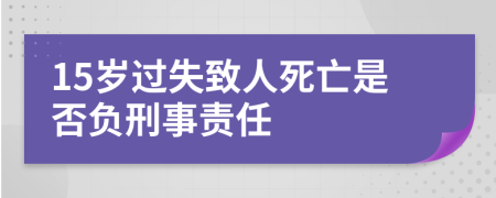 15岁过失致人死亡是否负刑事责任