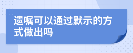 遗嘱可以通过默示的方式做出吗