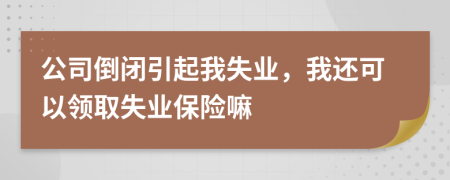 公司倒闭引起我失业，我还可以领取失业保险嘛