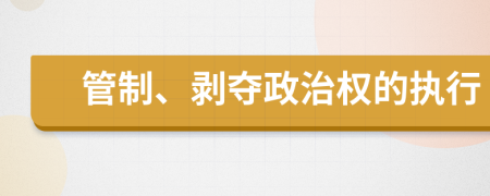 管制、剥夺政治权的执行