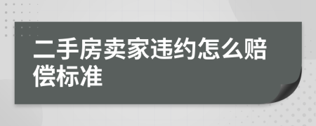 二手房卖家违约怎么赔偿标准