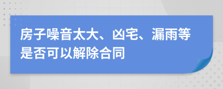 房子噪音太大、凶宅、漏雨等是否可以解除合同