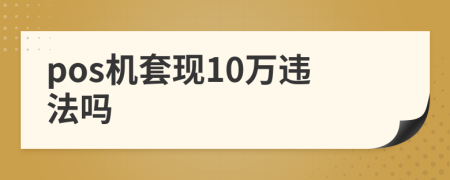 pos机套现10万违法吗