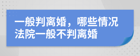 一般判离婚，哪些情况法院一般不判离婚