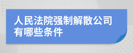 人民法院强制解散公司有哪些条件