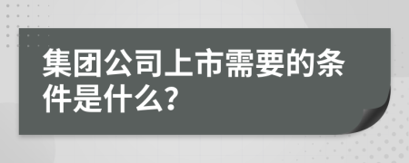 集团公司上市需要的条件是什么？