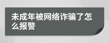 未成年被网络诈骗了怎么报警