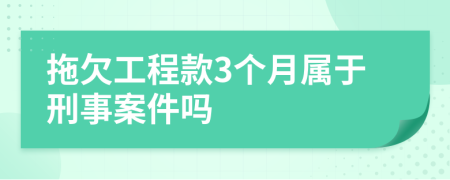 拖欠工程款3个月属于刑事案件吗