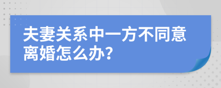 夫妻关系中一方不同意离婚怎么办？
