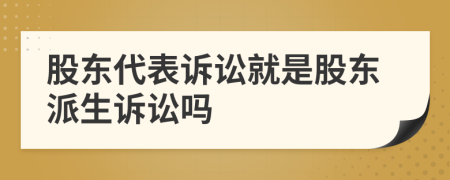 股东代表诉讼就是股东派生诉讼吗