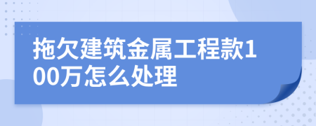 拖欠建筑金属工程款100万怎么处理