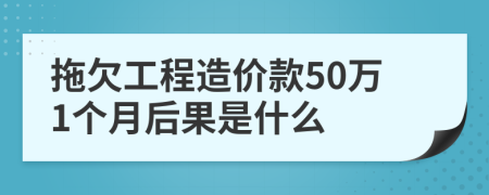 拖欠工程造价款50万1个月后果是什么