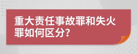 重大责任事故罪和失火罪如何区分？