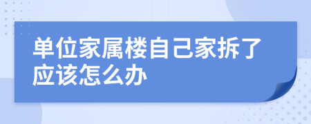 单位家属楼自己家拆了应该怎么办