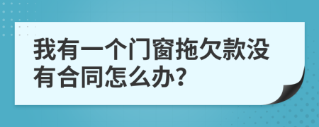 我有一个门窗拖欠款没有合同怎么办？